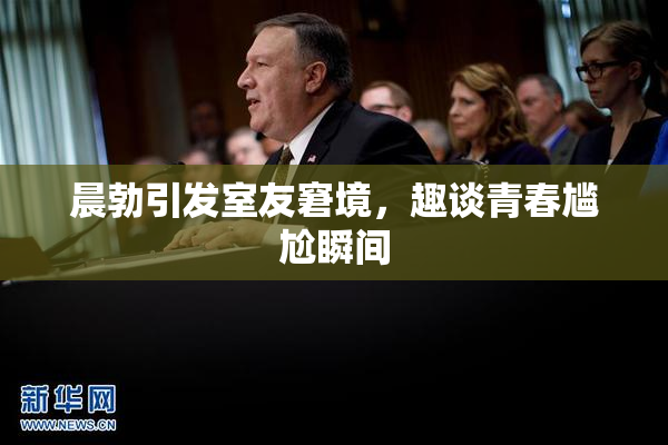 晨勃引发室友窘境，趣谈青春尴尬瞬间