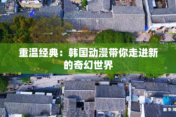 重温经典：韩国动漫带你走进新的奇幻世界