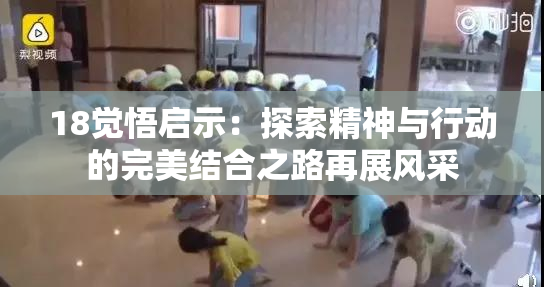 18觉悟启示：探索精神与行动的完美结合之路再展风采