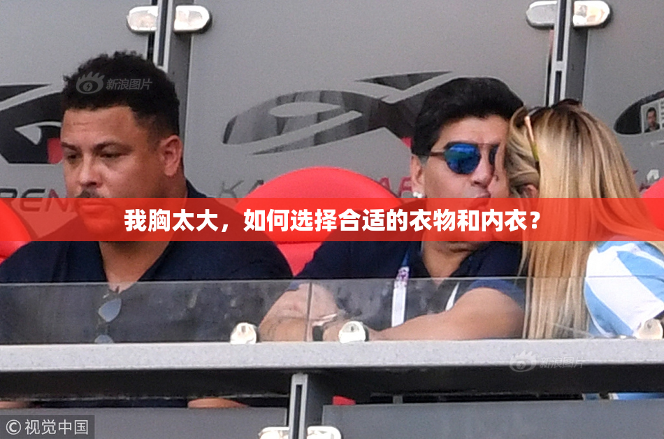 我胸太大，如何选择合适的衣物和内衣？