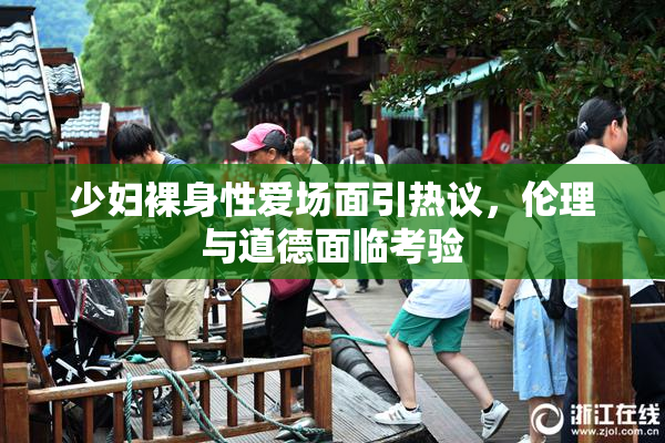 少妇裸身性爱场面引热议，伦理与道德面临考验