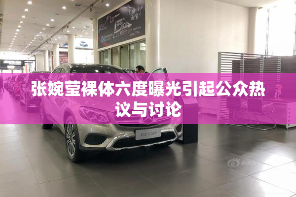 张婉莹裸体六度曝光引起公众热议与讨论