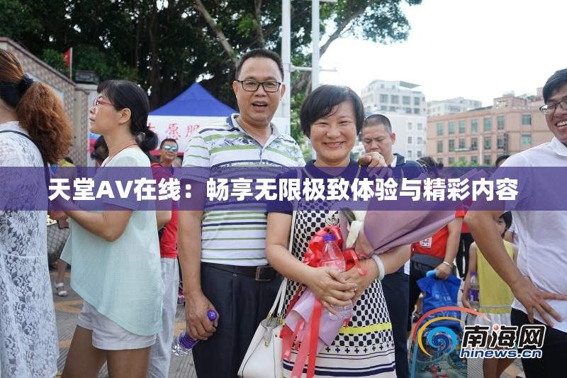 天堂A∨在线：畅享无限极致体验与精彩内容