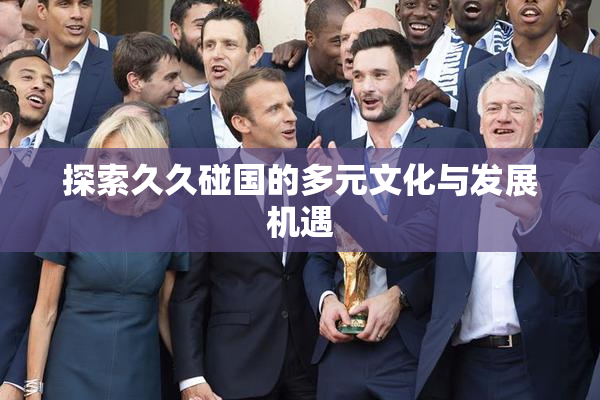 探索久久碰国的多元文化与发展机遇