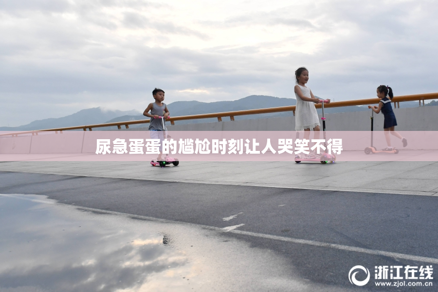 尿急蛋蛋的尴尬时刻让人哭笑不得