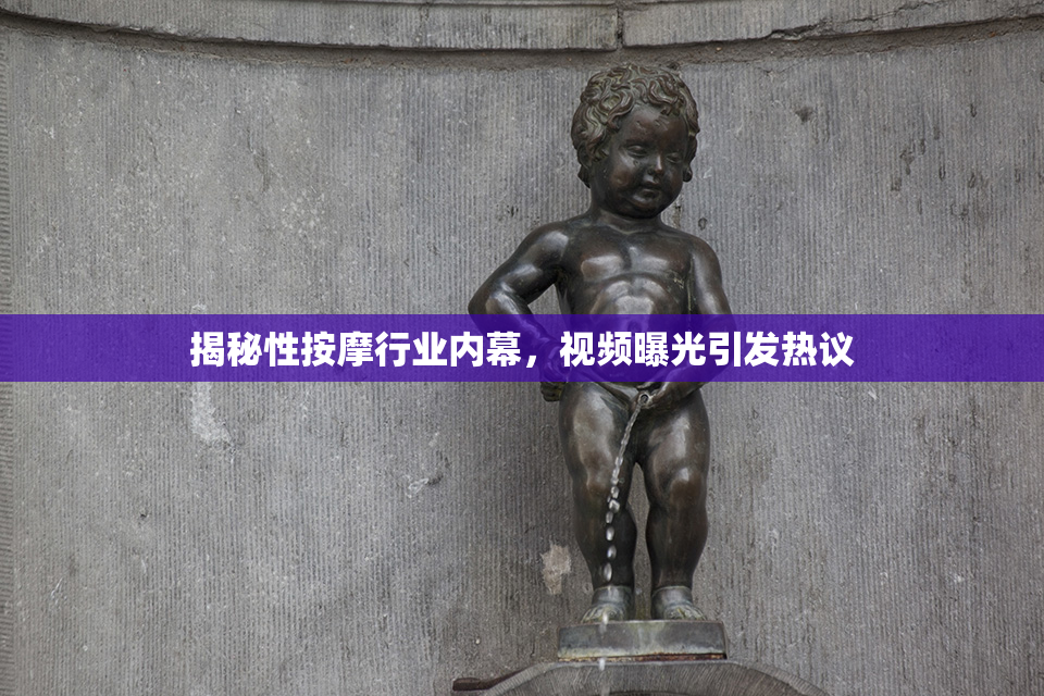 揭秘性按摩行业内幕，视频曝光引发热议