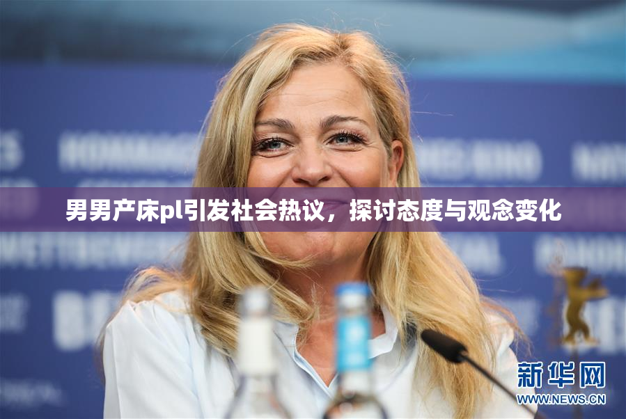 男男产床pl引发社会热议，探讨态度与观念变化