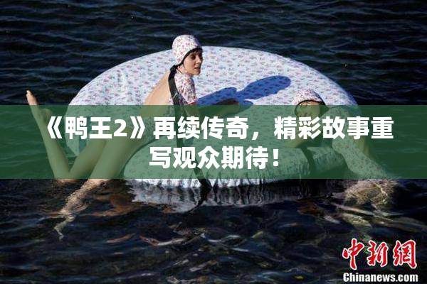 《鸭王2》再续传奇，精彩故事重写观众期待！