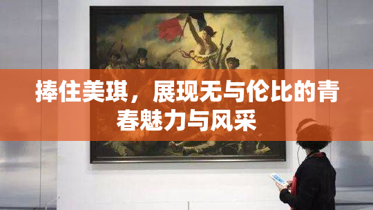 捧住美琪，展现无与伦比的青春魅力与风采