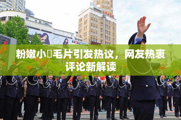粉嫩小泬毛片引发热议，网友热衷评论新解读