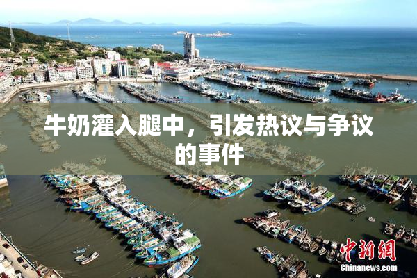 牛奶灌入腿中，引发热议与争议的事件