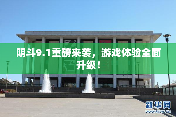阴斗9.1重磅来袭，游戏体验全面升级！