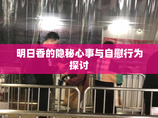 明日香的隐秘心事与自慰行为探讨