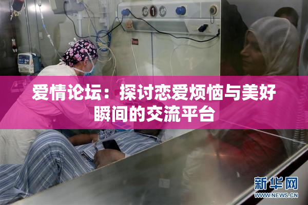 爱情论坛：探讨恋爱烦恼与美好瞬间的交流平台