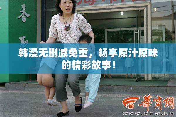 韩漫无删减免重，畅享原汁原味的精彩故事！