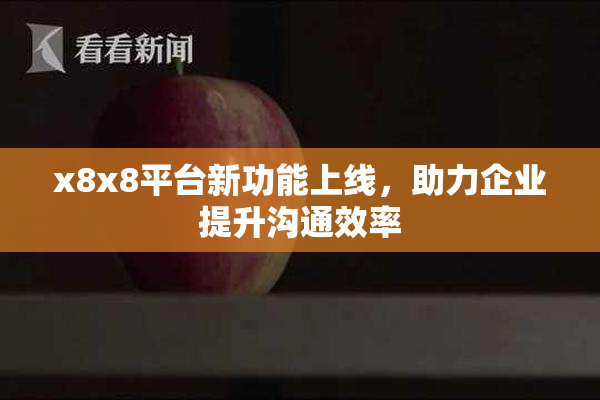 x8x8平台新功能上线，助力企业提升沟通效率