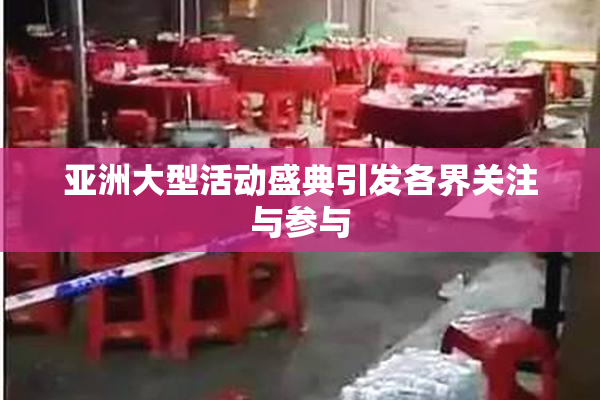 亚洲大型活动盛典引发各界关注与参与
