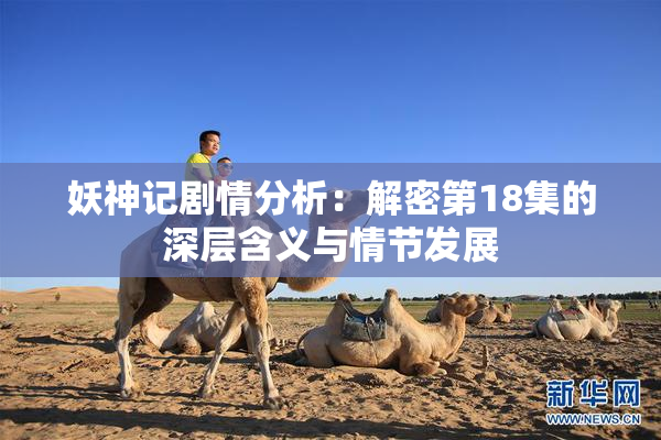 妖神记剧情分析：解密第18集的深层含义与情节发展