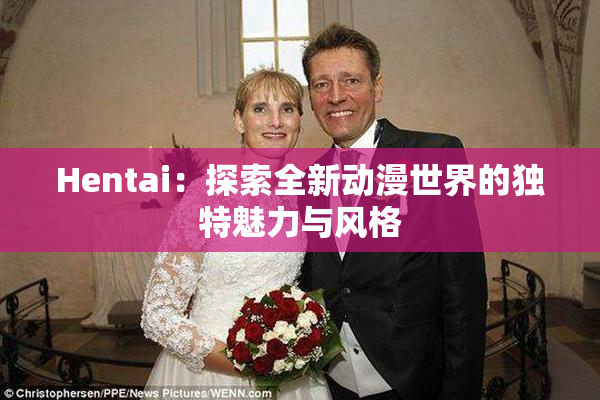 Hentai：探索全新动漫世界的独特魅力与风格