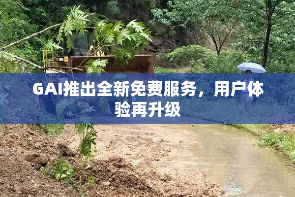 GAI推出全新免费服务，用户体验再升级