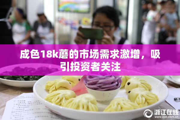 成色18k蘑的市场需求激增，吸引投资者关注