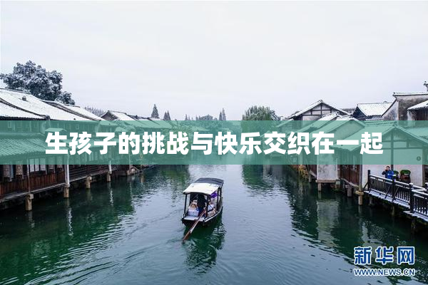 生孩子的挑战与快乐交织在一起