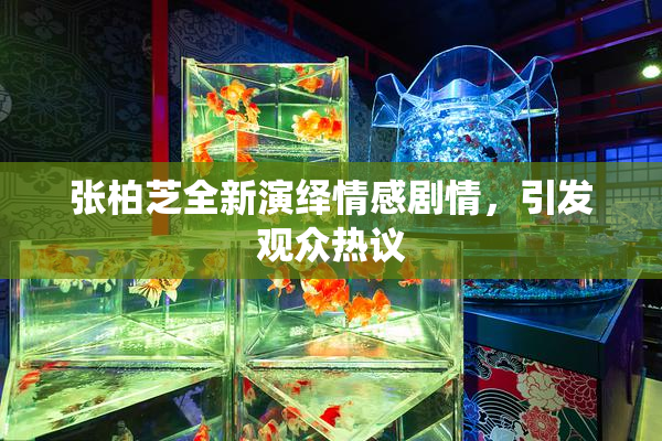 张柏芝全新演绎情感剧情，引发观众热议