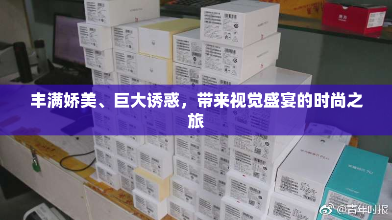 丰满娇美、巨大诱惑，带来视觉盛宴的时尚之旅