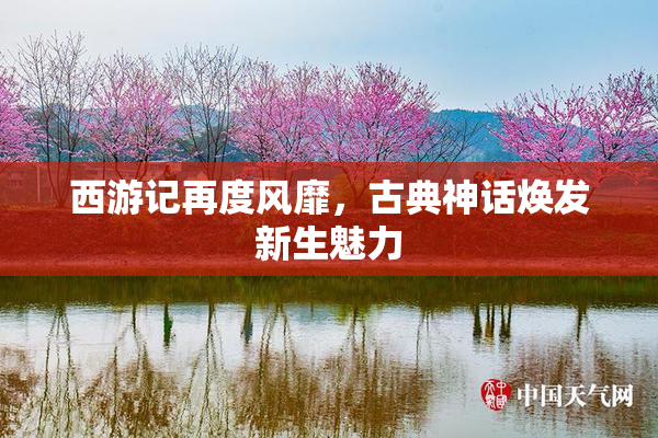 西游记再度风靡，古典神话焕发新生魅力