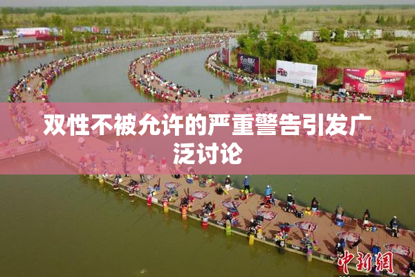 双性不被允许的严重警告引发广泛讨论