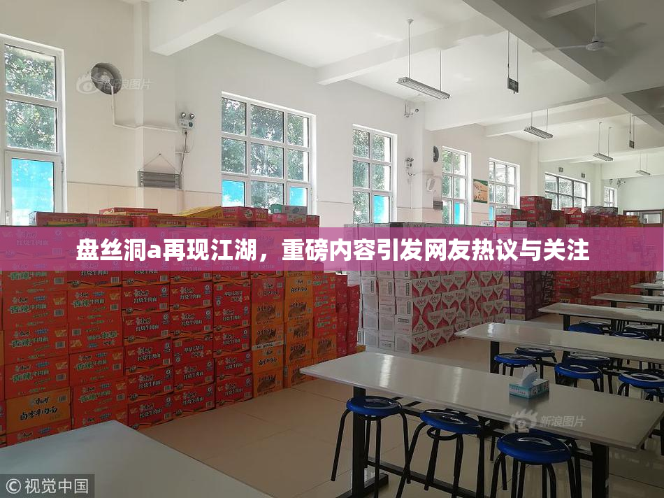 盘丝洞a再现江湖，重磅内容引发网友热议与关注
