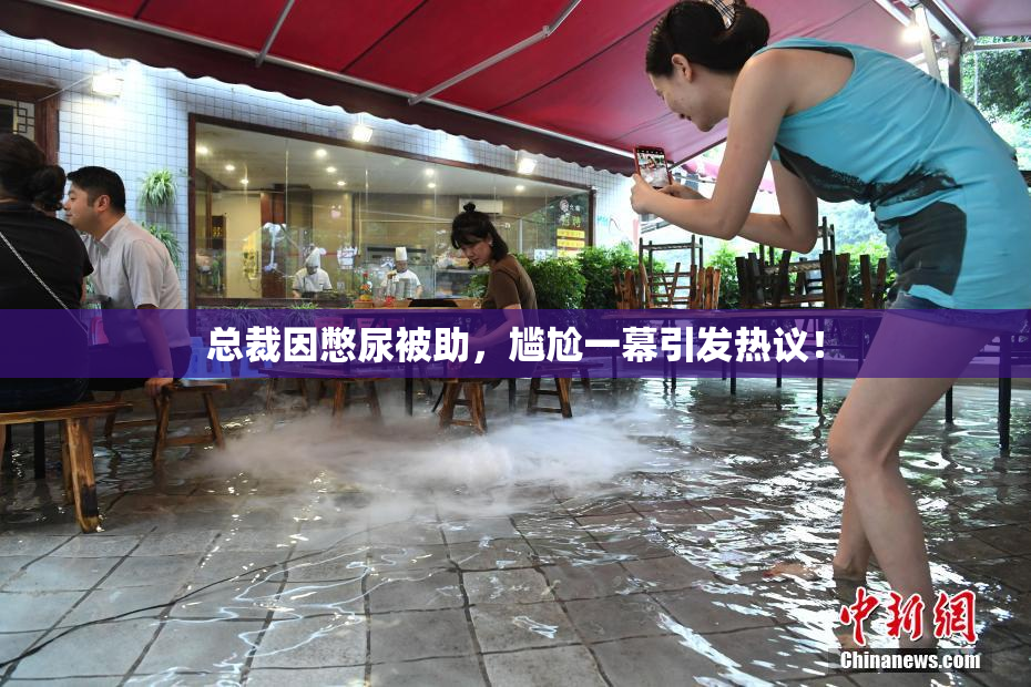 总裁因憋尿被助，尴尬一幕引发热议！