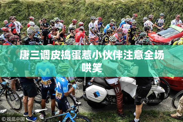 唐三调皮捣蛋惹小伙伴注意全场哄笑