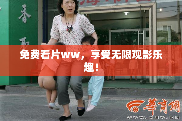 免费看片ww，享受无限观影乐趣！
