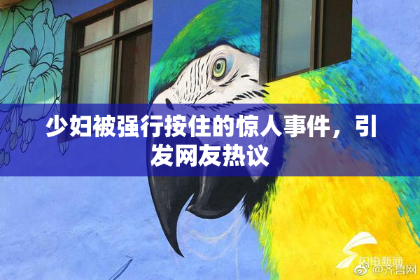 少妇被强行按住的惊人事件，引发网友热议