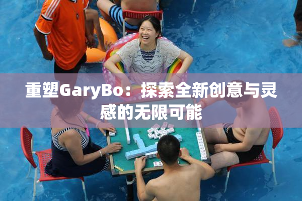 重塑GaryBo：探索全新创意与灵感的无限可能