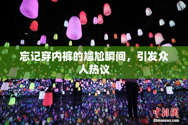 忘记穿内裤的尴尬瞬间，引发众人热议