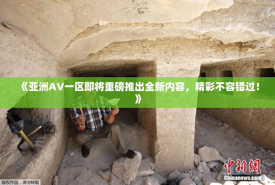 《亚洲AV一区即将重磅推出全新内容，精彩不容错过！》