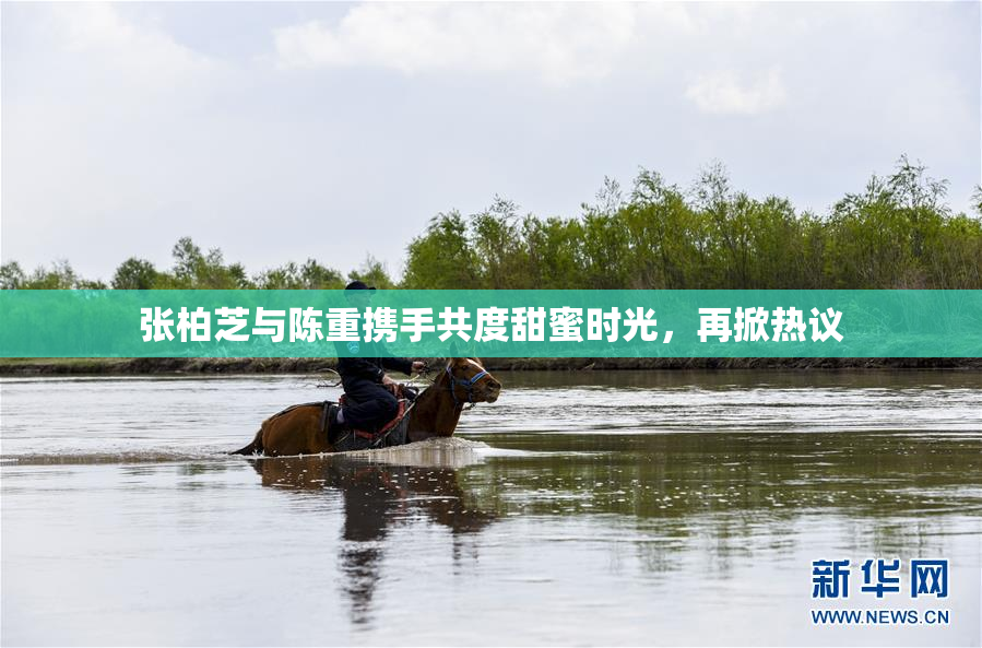 张柏芝与陈重携手共度甜蜜时光，再掀热议