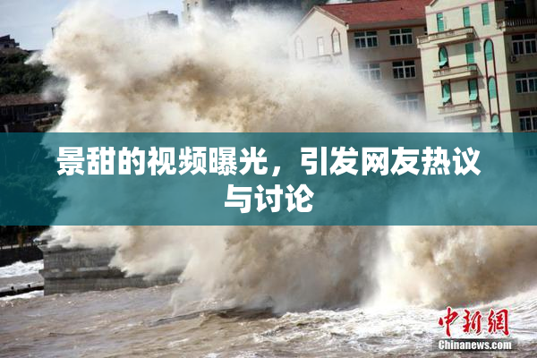 景甜的视频曝光，引发网友热议与讨论