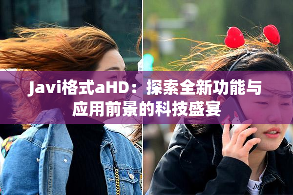 Javi格式aHD：探索全新功能与应用前景的科技盛宴