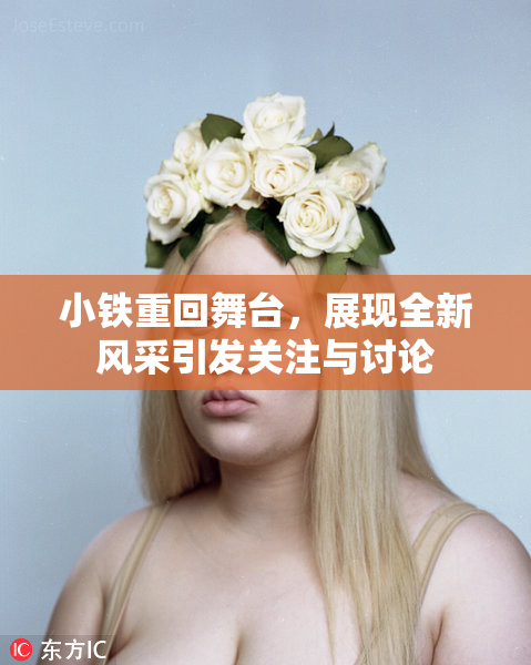 小铁重回舞台，展现全新风采引发关注与讨论