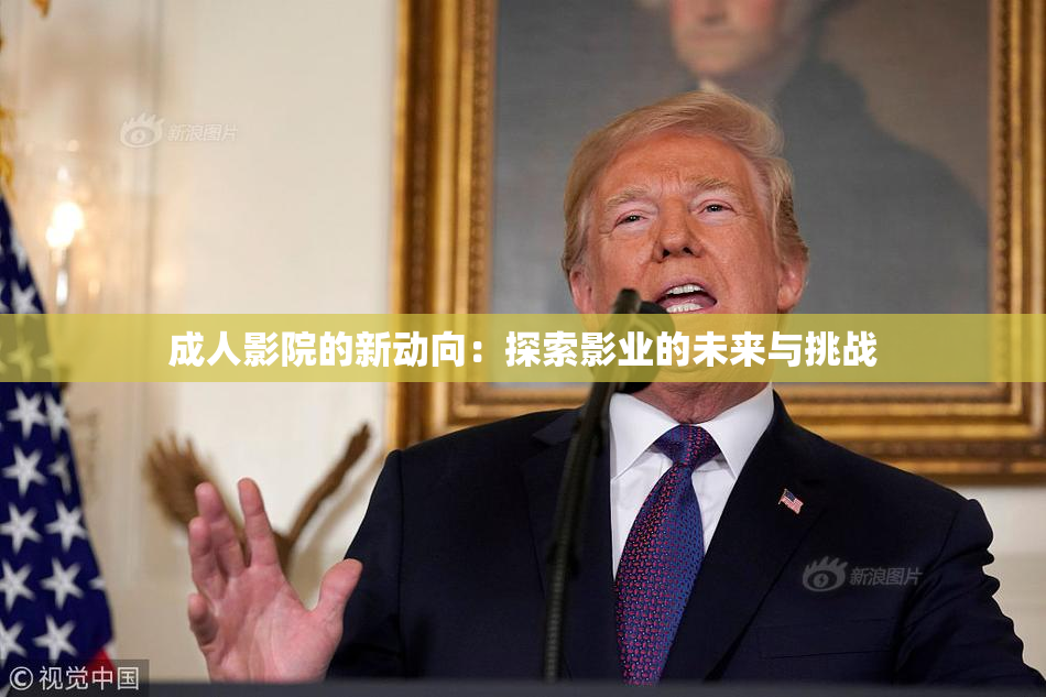 成人影院的新动向：探索影业的未来与挑战