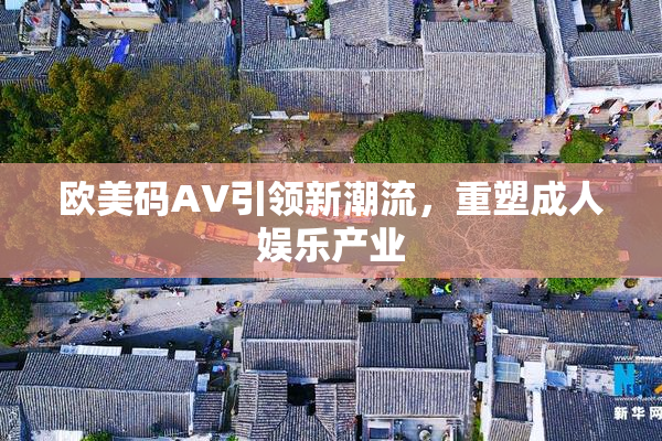 欧美码AV引领新潮流，重塑成人娱乐产业