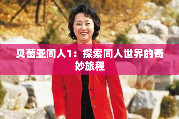 贝蕾亚同人1：探索同人世界的奇妙旅程