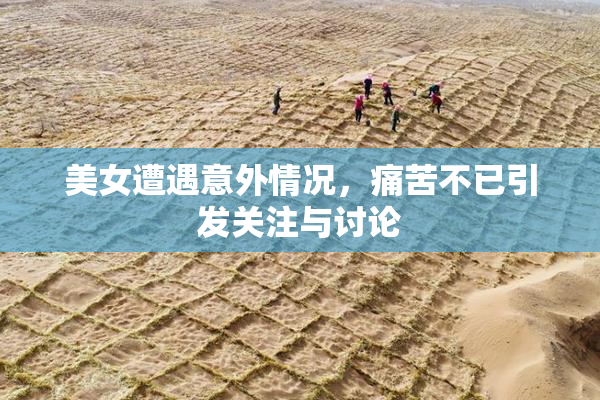 美女遭遇意外情况，痛苦不已引发关注与讨论