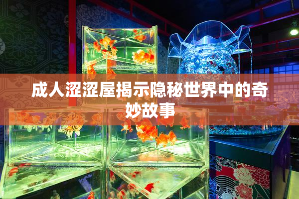 成人涩涩屋揭示隐秘世界中的奇妙故事
