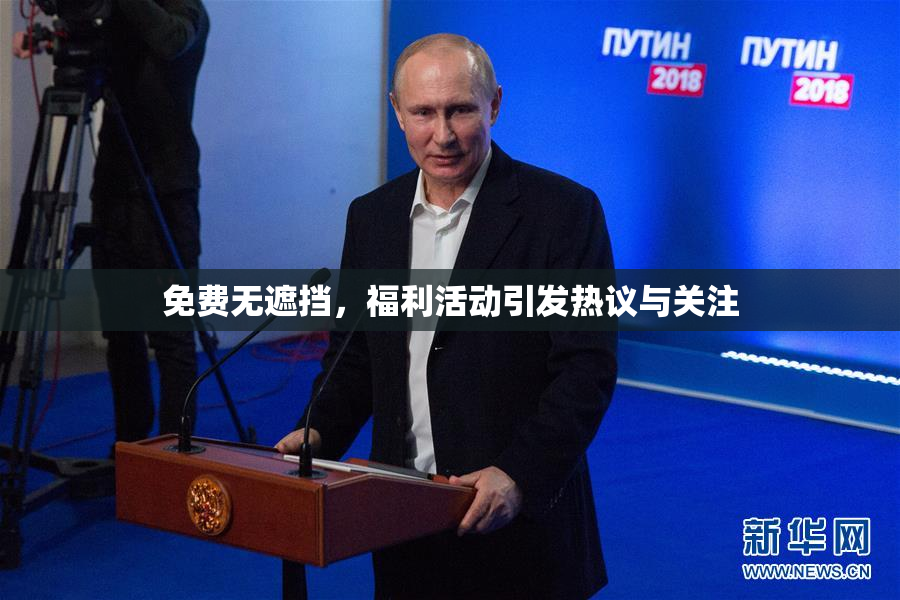 免费无遮挡，福利活动引发热议与关注