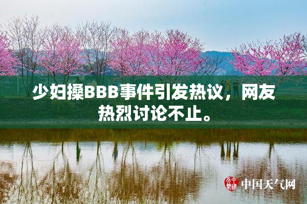 少妇搡BBB事件引发热议，网友热烈讨论不止。