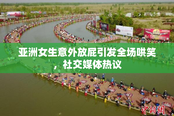 亚洲女生意外放屁引发全场哄笑，社交媒体热议